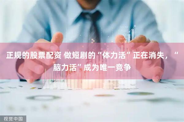 正规的股票配资 做短剧的“体力活”正在消失，“脑力活”成为唯一竞争
