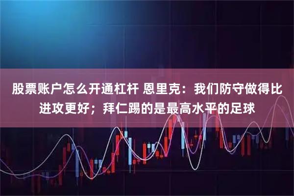 股票账户怎么开通杠杆 恩里克：我们防守做得比进攻更好；拜仁踢的是最高水平的足球